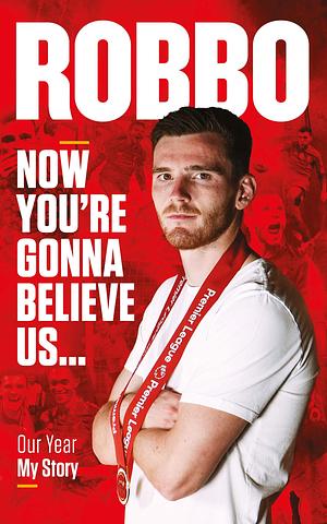 Robbo: Now You're Gonna Believe Us. Our Year, My Story by Andrew Robertson, Andrew Robertson