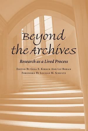 Beyond the Archives: Research as a Lived Process by Gesa E. Kirsch, Liz Rohan