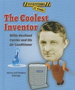 The Coolest Inventor: Willis Haviland Carrier and His Air Conditioner by Alison Eldridge, Stephen Eldridge