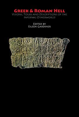 Greek & Roman Hell: Visions, Tours and Descriptions of the Infernal Otherworld by Eileen Gardiner, Homer, Hesiod