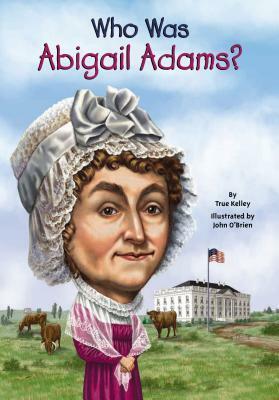 Who Was Abigail Adams? by John O'Brien, True Kelley