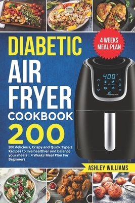 Diabetic Air Fryer Cookbook: 200 delicious, Crispy and Quick Type-2 Recipes to Live Healthier and Balance your Meals - 4 Weeks Meal Plan For Beginn by Ashley Williams