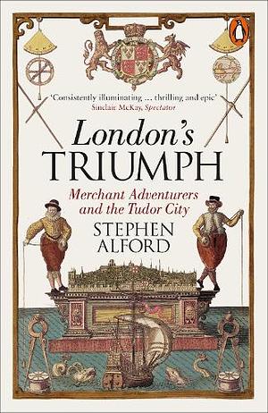 London's Triumph: Merchant Adventurers and the Tudor City by Stephen Alford