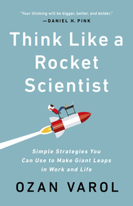 Think Like a Rocket Scientist: Simple Strategies You Can Use to Make Giant Leaps in Work and Life by Ozan Varol