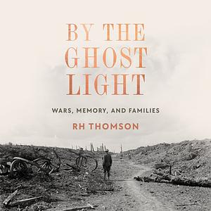 By the Ghost Light: Wars, Memory, and Families by R.H. Thomson