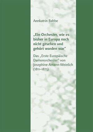 "Ein Orchester, wie es bisher in Europa noch nicht gesehen und gehört worden war": Das "Erste Europäische Damenorchester" von Josephine Amann-Weinlich by Annkatrin Babbe