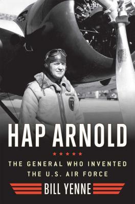 Hap Arnold: The General Who Invented the US Air Force by Bill Yenne