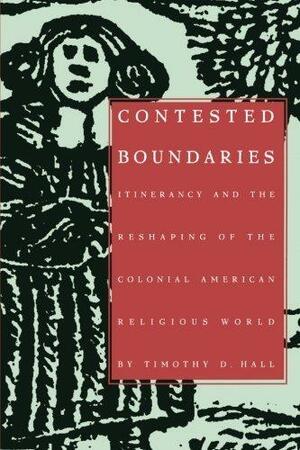 Contested Boundaries: Itinerancy and the Reshaping of the Colonial American Religious World by Timothy D. Hall