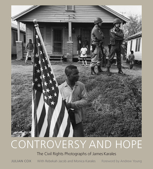 Controversy and Hope: The Civil Rights Photographs of James Karales by Julian Cox, Rebekah Jacob, Monica Karales