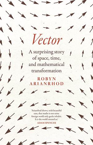 Vector: A Surprising Story of Space, Time, and Mathematical Transformation by Robyn Arianrhod