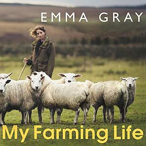 My Farming Life: Tales from a shepherdess on a remote Northumberland farm by Emma Gray