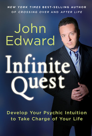 Infinite Quest: Develop Your Psychic Intuition to Take Charge of Your Life by John Edward