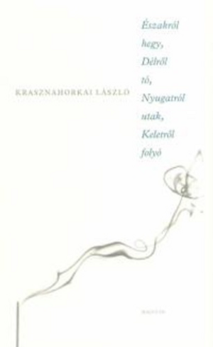 Északról ​hegy, Délről tó, Nyugatról utak, Keletről folyó by László Krasznahorkai