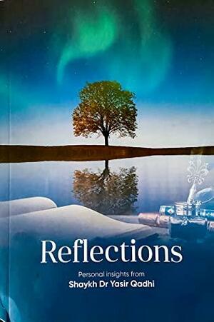 Reflections: Personal Insights from Shaykh Dr Yasir Qadhi by Abu Ammaar Yasir Qadhi
