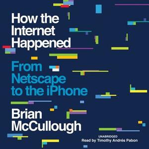 How the Internet Happened: From Netscape to the iPhone by Brian McCullough