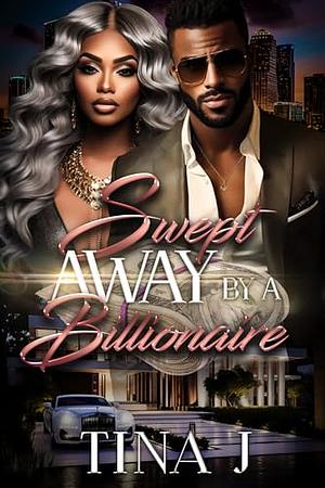 Swept Away By A Billionaire by Tina J, Tina J