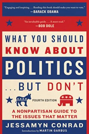 What You Should Know About Politics . . . But Don't, Fourth Edition: A Nonpartisan Guide to the Issues That Matter by Martin Garbus, Jessamyn Conrad