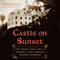 The Castle on Sunset: Life, Death, Love, Art, and Scandal at Hollywood's Chateau Marmont by Shawn Levy