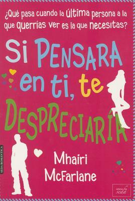 Si Pensara En Ti, Te Despreciaria by Mhairi McFarlane