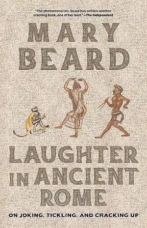 Laughter in Ancient Rome: On Joking, Tickling, and Cracking Up by Mary Beard