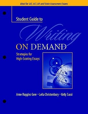 A Student Guide to Writing on Demand: Strategies for High-Scoring Essays by Anne Ruggles Gere, Kelly Sassi, Leila Christenbury