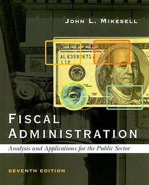 Fiscal Administration: Analysis and Applications for the Public Sector, 7th Edition by John L. Mikesell, John L. Mikesell