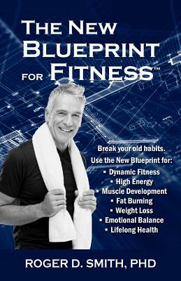 The New Blueprint for Fitness: 10 Power Habits for Transforming Your Body by Roger Dean Smith