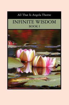INFINITE WISDOM Book I: Divine Messages From ALL THAT IS by Angela Thorne