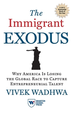 The Immigrant Exodus: Why America Is Losing the Global Race to Capture Entrepreneurial Talent by Vivek Wadhwa