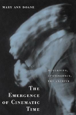 Emergence of Cinematic Time: Modernity, Contingency, the Archive by Mary Ann Doane