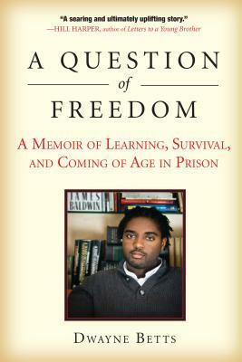 A Question of Freedom: A Memoir of Learning, Survival, and Coming of Age in Prison by Dwayne Betts