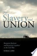 For Slavery and Union: Benjamin Buckner and Kentucky Loyalties in the Civil War by Patrick A Lewis