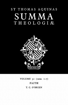 Summa Theologiae: Volume 31, Faith: 2a2ae. 1-7 by St. Thomas Aquinas