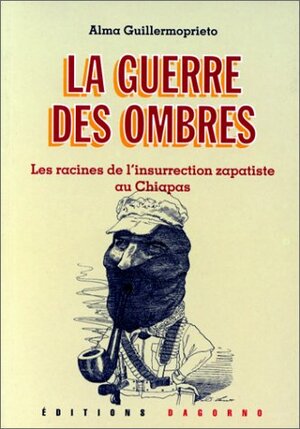 La Guerre Des Ombres: Les racines de l'insurrection zapatiste au Chiapas by Alma Guillermoprieto
