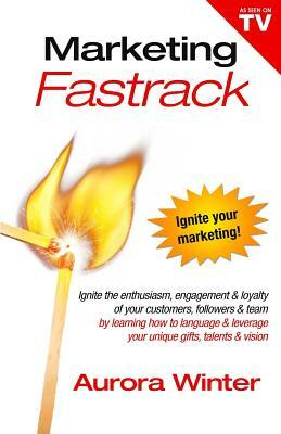 Marketing Fastrack: Ignite Your Marketing by Aurora Winter