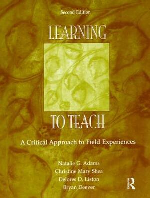 Learning to Teach: A Critical Approach to Field Experiences by Christine Mary Shea, Natalie G. Adams, Delores D. Liston