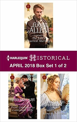 Harlequin Historical April 2018 - Box Set 1 of 2: The Earl's Practical Marriage\\From Courtesan to Convenient Wife\\A Wedding for the Scandalous Heiress by Louise Allen, Elizabeth Beacon, Marguerite Kaye