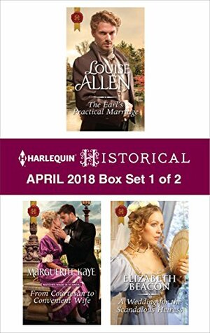 Harlequin Historical April 2018 - Box Set 1 of 2: The Earl's Practical Marriage\\From Courtesan to Convenient Wife\\A Wedding for the Scandalous Heiress by Elizabeth Beacon, Louise Allen, Marguerite Kaye