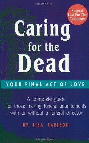 Caring for the Dead: Your Final Act of Love by Lisa Carlson