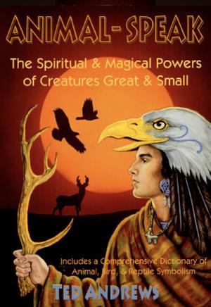 Animal Speak: The Spiritual & Magical Powers of Creatures Great and Small by Ted Andrews