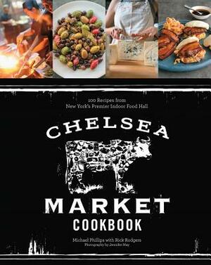 Chelsea Market Cookbook: 100 Recipes from New York's Premier Indoor Food Hall by Michael Phillips