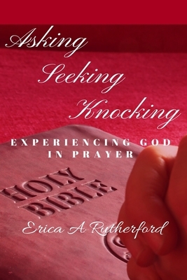 Asking Seeking Knocking: Experiencing God In Prayer by Erica Rutherford