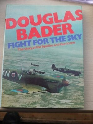 FIGHT FOR THE SKY the story of the Spitfire and Hurricane by Douglas Bader