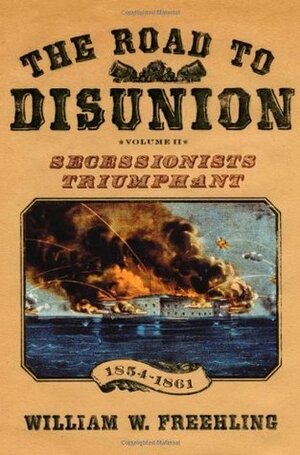 The Road to Disunion: Volume II: Secessionists Triumphant, 1854-1861 by William W. Freehling