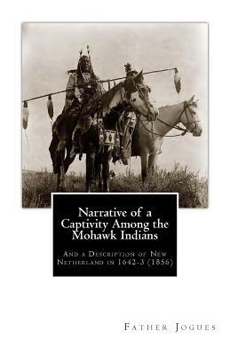 Narrative of a Captivity Among the Mohawk Indians: And a Description of New Netherland in 1642-3 (1856) by Father Isaac Jogues, John Gilmary Shea