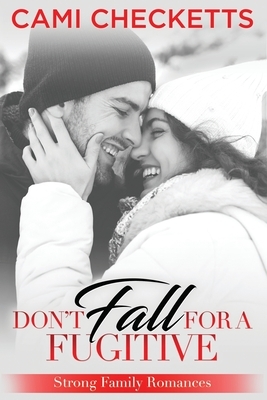 Don't Fall for a Fugitive: Strong Family Romances by Cami Checketts