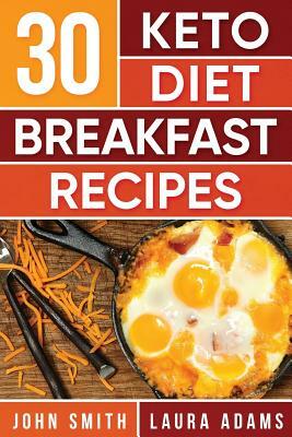 Ketogenic Diet: 30 Keto Diet Breakfast Recipe: The Ketogenic Diet Breakfast Recipe Cookbook For Rapid Weight Loss And Amazing Energy! by John T. Smith, Project Health Mastery, Laura Adams