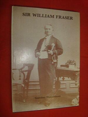 Sir William Fraser: The Man and His Work by John Gilmour Gray, Gordon Donaldson