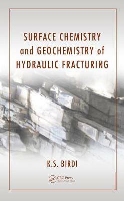 Surface Chemistry and Geochemistry of Hydraulic Fracturing by K. S. Birdi