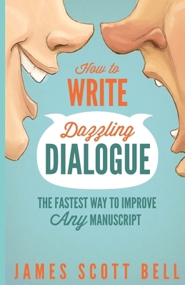 How to Write Dazzling Dialogue: The Fastest Way to Improve Any Manuscript by James Scott Bell